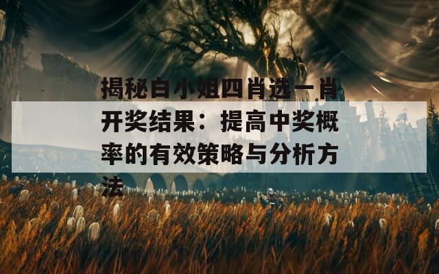 揭秘白小姐四肖选一肖开奖结果：提高中奖概率的有效策略与分析方法