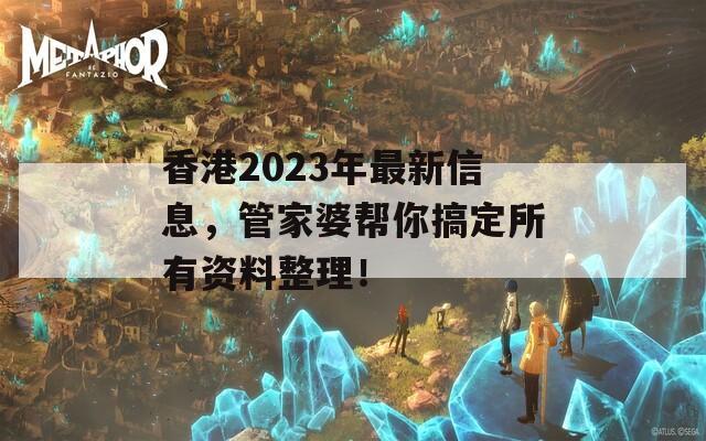 香港2023年最新信息，管家婆帮你搞定所有资料整理！