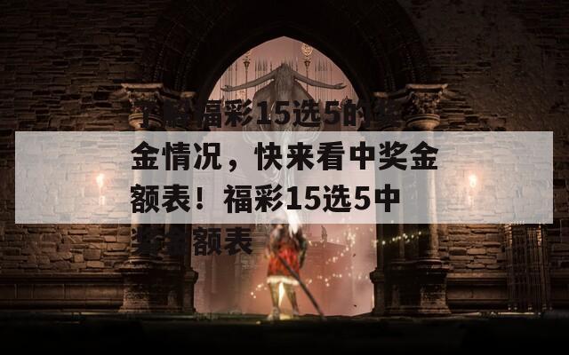 了解福彩15选5的奖金情况，快来看中奖金额表！福彩15选5中奖金额表