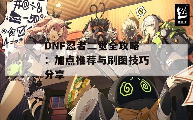 DNF忍者二觉全攻略：加点推荐与刷图技巧分享