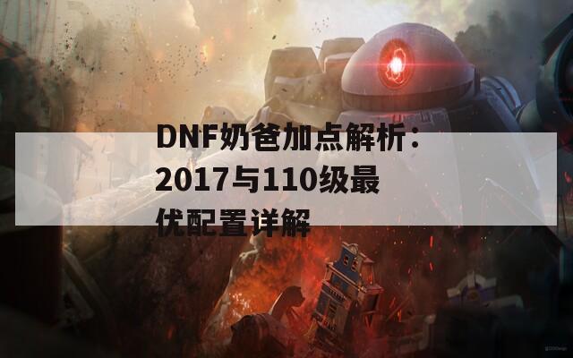 DNF奶爸加点解析：2017与110级最优配置详解