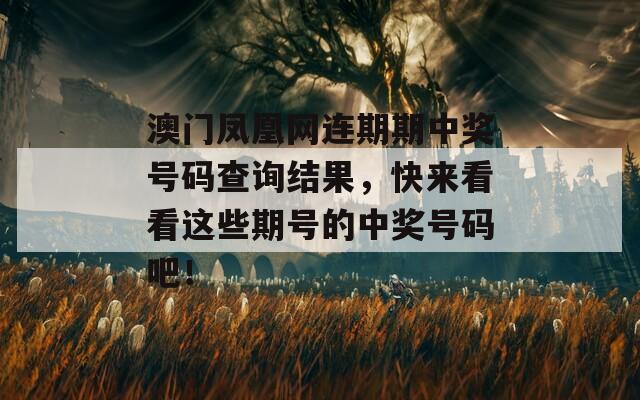 澳门凤凰网连期期中奖号码查询结果，快来看看这些期号的中奖号码吧！