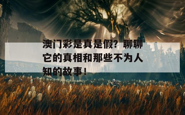 澳门彩是真是假？聊聊它的真相和那些不为人知的故事！