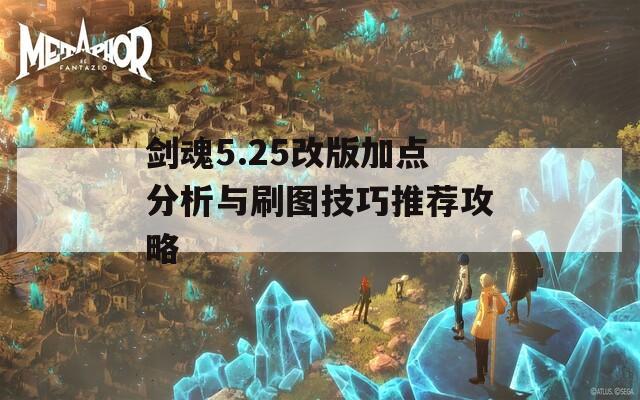 剑魂5.25改版加点分析与刷图技巧推荐攻略