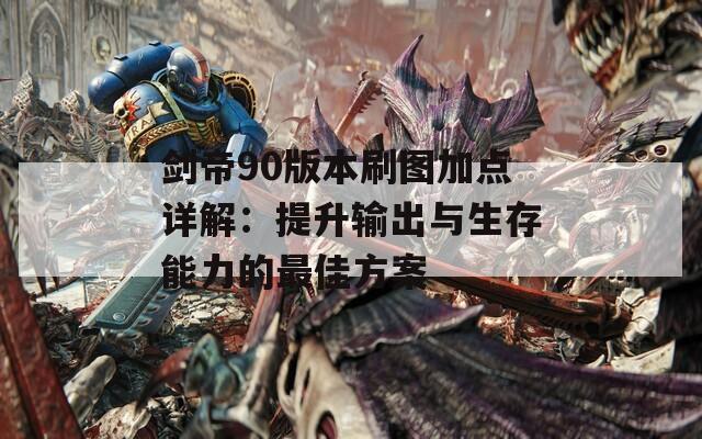 剑帝90版本刷图加点详解：提升输出与生存能力的最佳方案