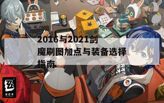 2016与2021剑魔刷图加点与装备选择指南