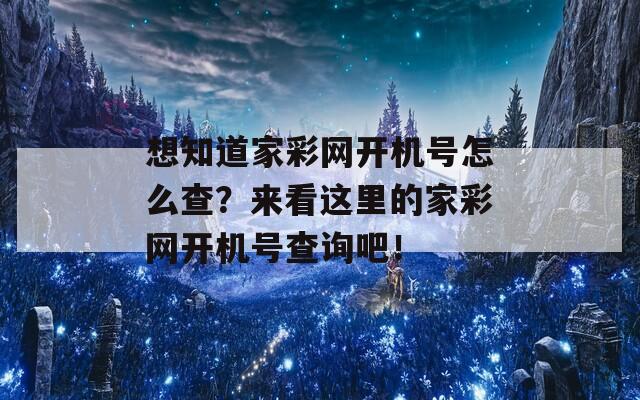 想知道家彩网开机号怎么查？来看这里的家彩网开机号查询吧！