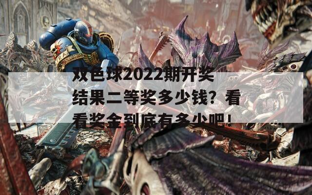 双色球2022期开奖结果二等奖多少钱？看看奖金到底有多少吧！