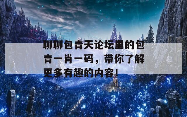 聊聊包青天论坛里的包青一肖一码，带你了解更多有趣的内容！