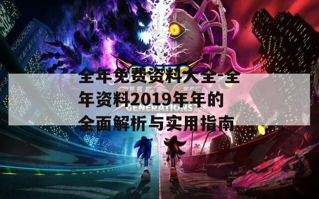 全年免费资料大全-全年资料2019年年的全面解析与实用指南