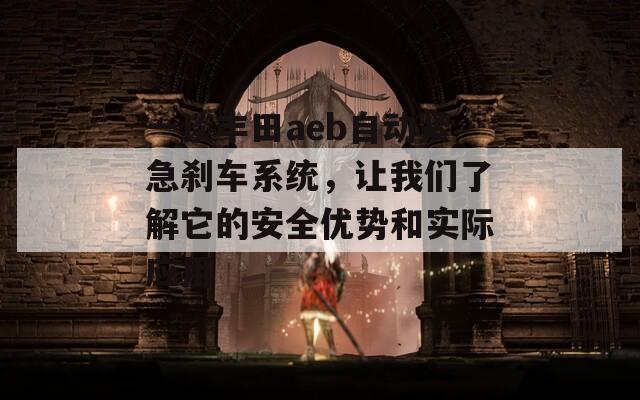 一谈丰田aeb自动紧急刹车系统，让我们了解它的安全优势和实际应用