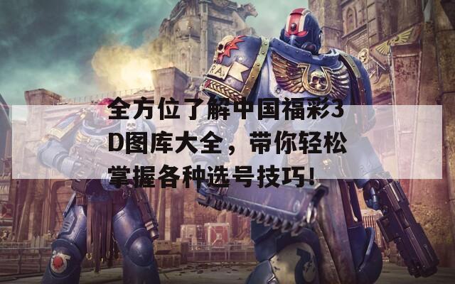 全方位了解中国福彩3D图库大全，带你轻松掌握各种选号技巧！