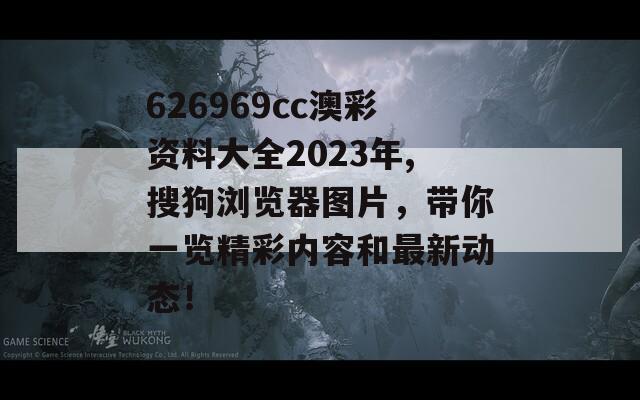 626969cc澳彩资料大全2023年,搜狗浏览器图片，带你一览精彩内容和最新动态！