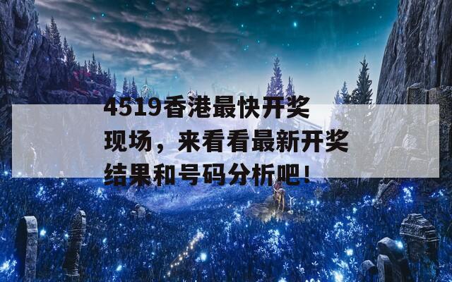 4519香港最快开奖现场，来看看最新开奖结果和号码分析吧！