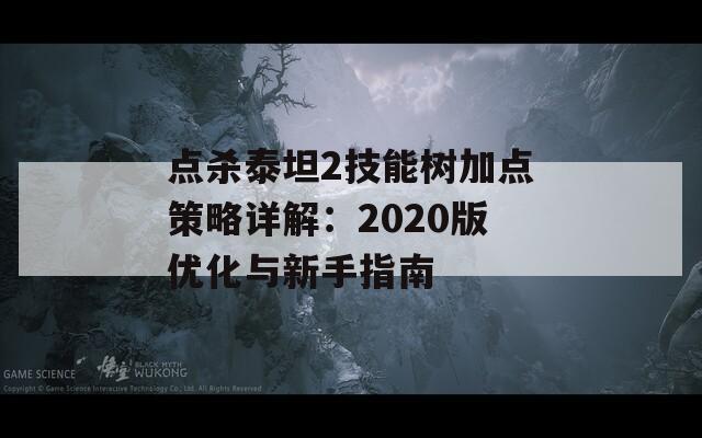 点杀泰坦2技能树加点策略详解：2020版优化与新手指南