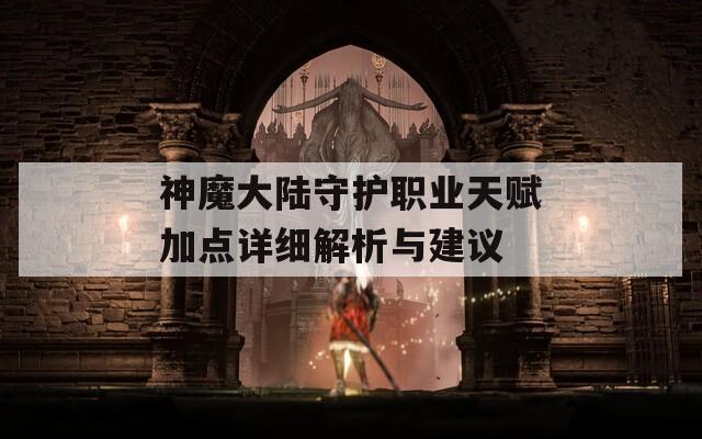 神魔大陆守护职业天赋加点详细解析与建议