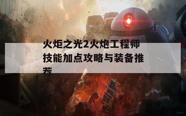 火炬之光2火炮工程师技能加点攻略与装备推荐