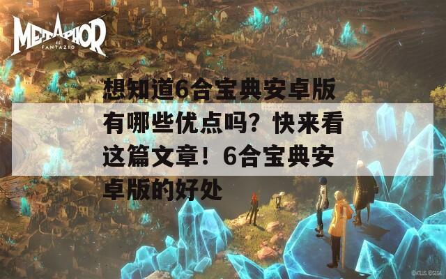 想知道6合宝典安卓版有哪些优点吗？快来看这篇文章！6合宝典安卓版的好处