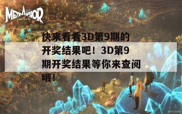 快来看看3D第9期的开奖结果吧！3D第9期开奖结果等你来查阅哦！