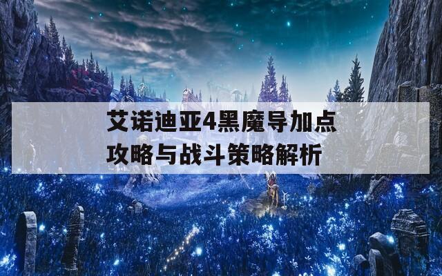 艾诺迪亚4黑魔导加点攻略与战斗策略解析