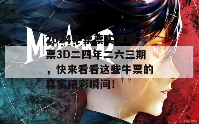 2024牛票票实票晒票3D二四年二六三期，快来看看这些牛票的真实精彩瞬间！