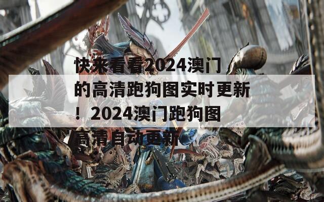 快来看看2024澳门的高清跑狗图实时更新！2024澳门跑狗图高清自动更新