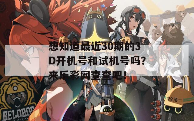 想知道最近30期的3D开机号和试机号吗？来乐彩网查查吧！