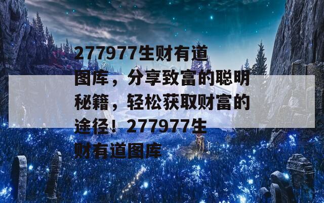 277977生财有道图库，分享致富的聪明秘籍，轻松获取财富的途径！277977生财有道图库