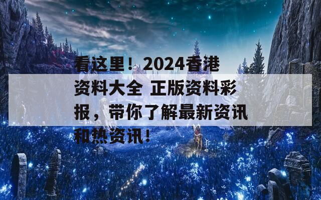 看这里！2024香港资料大全 正版资料彩报，带你了解最新资讯和热资讯！