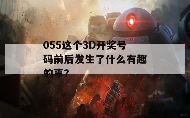 055这个3D开奖号码前后发生了什么有趣的事？