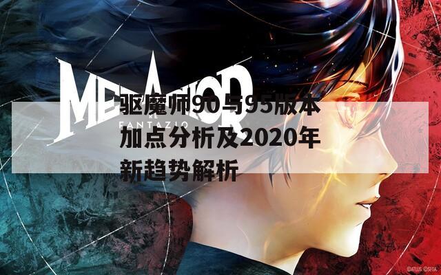 驱魔师90与95版本加点分析及2020年新趋势解析