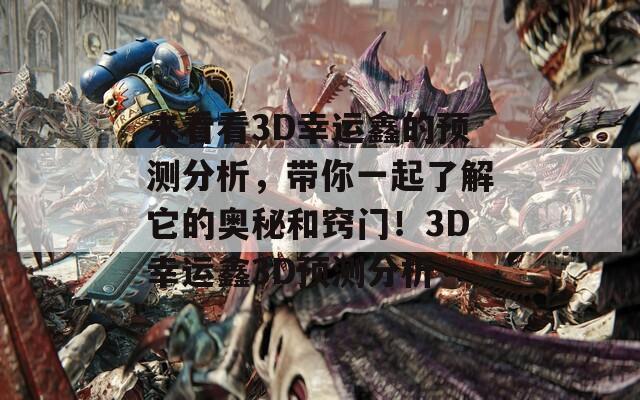 来看看3D幸运鑫的预测分析，带你一起了解它的奥秘和窍门！3D幸运鑫3D预测分析