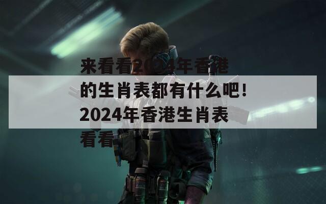 来看看2024年香港的生肖表都有什么吧！2024年香港生肖表看看