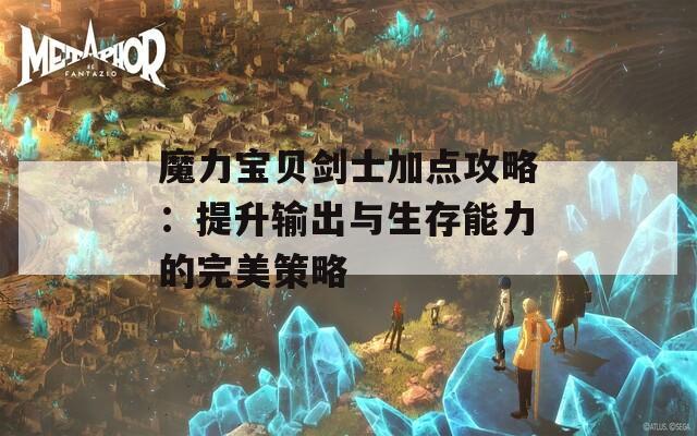 魔力宝贝剑士加点攻略：提升输出与生存能力的完美策略