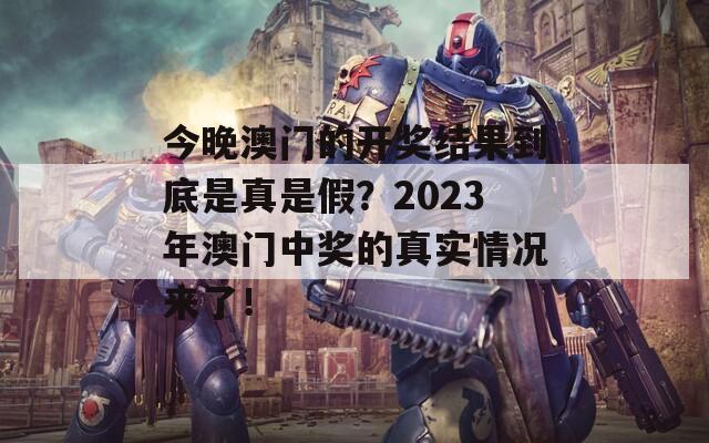 今晚澳门的开奖结果到底是真是假？2023年澳门中奖的真实情况来了！