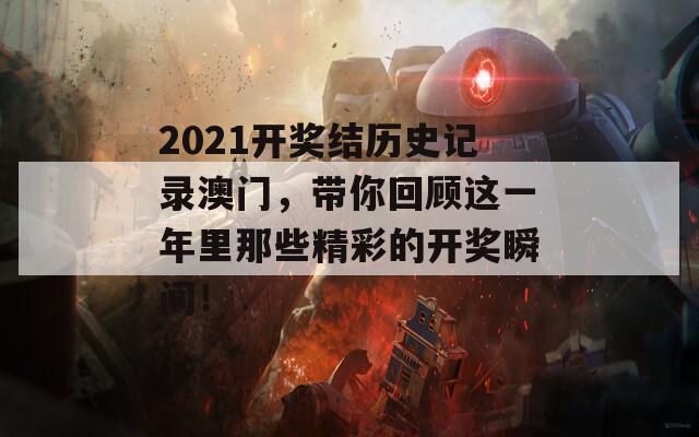 2021开奖结历史记录澳门，带你回顾这一年里那些精彩的开奖瞬间！