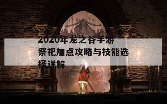 2020年龙之谷手游祭祀加点攻略与技能选择详解