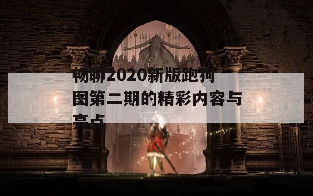 畅聊2020新版跑狗图第二期的精彩内容与亮点