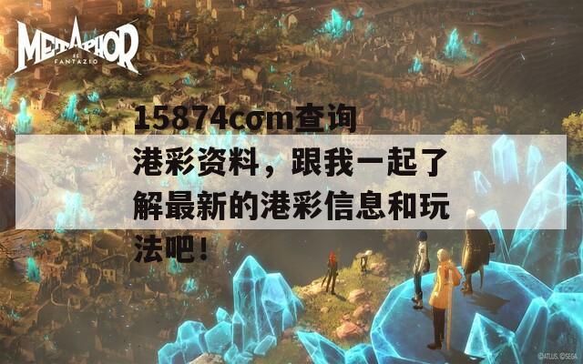 15874cσm查询港彩资料，跟我一起了解最新的港彩信息和玩法吧！