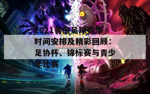 2021青岛足球赛事时间安排及精彩回顾：足协杯、锦标赛与青少年比赛