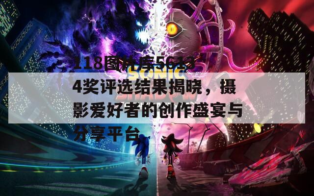 118图片库56134奖评选结果揭晓，摄影爱好者的创作盛宴与分享平台