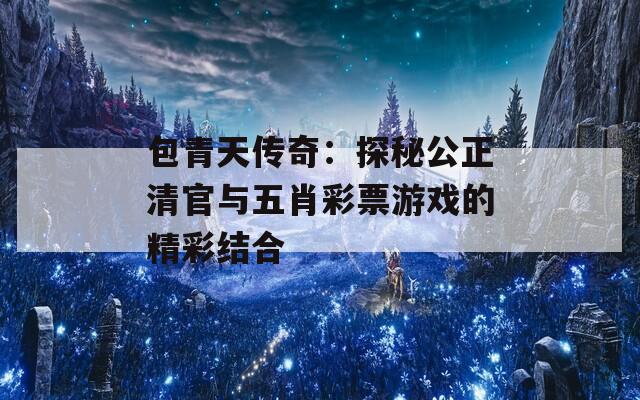 包青天传奇：探秘公正清官与五肖彩票游戏的精彩结合