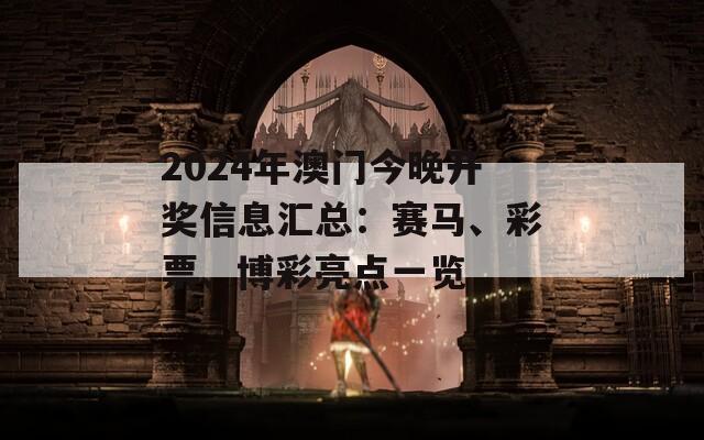 2024年澳门今晚开奖信息汇总：赛马、彩票、博彩亮点一览