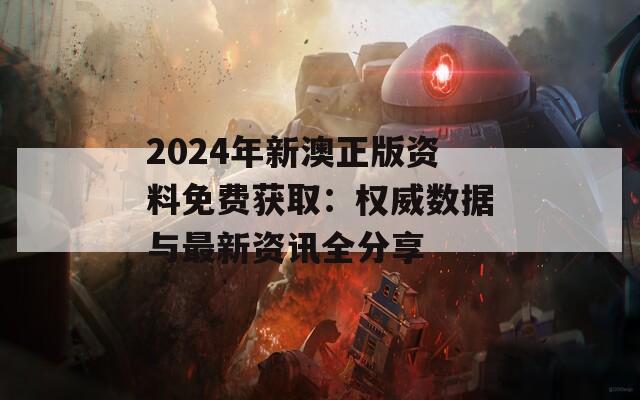 2024年新澳正版资料免费获取：权威数据与最新资讯全分享