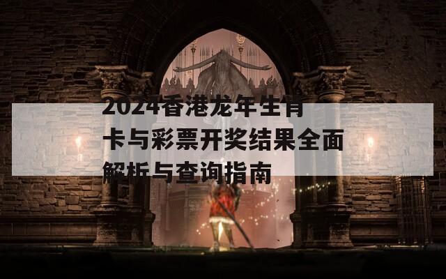 2024香港龙年生肖卡与彩票开奖结果全面解析与查询指南