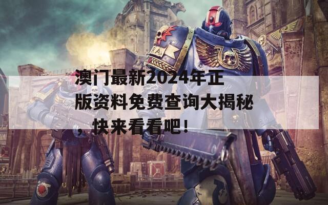 澳门最新2024年正版资料免费查询大揭秘，快来看看吧！