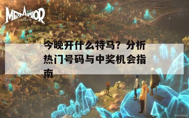 今晚开什么特马？分析热门号码与中奖机会指南