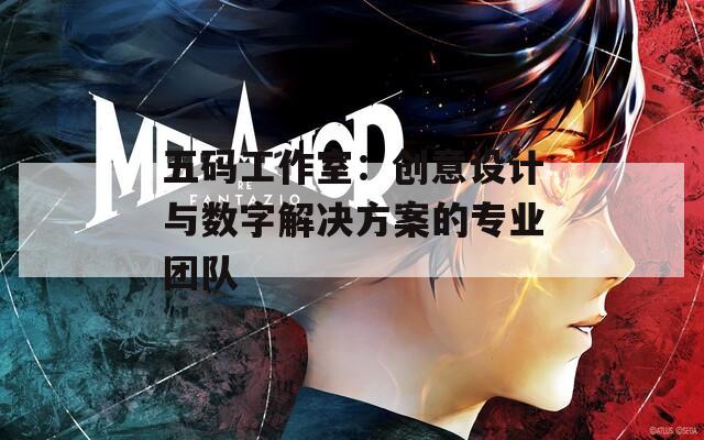 五码工作室：创意设计与数字解决方案的专业团队