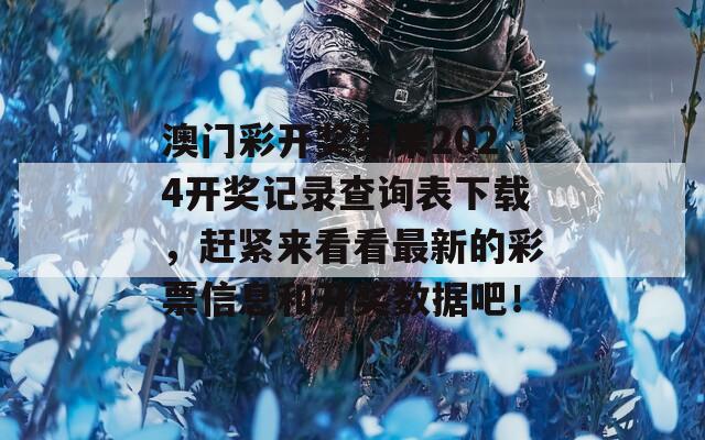 澳门彩开奖结果2024开奖记录查询表下载，赶紧来看看最新的彩票信息和开奖数据吧！