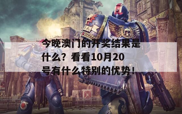 今晚澳门的开奖结果是什么？看看10月20号有什么特别的优势！